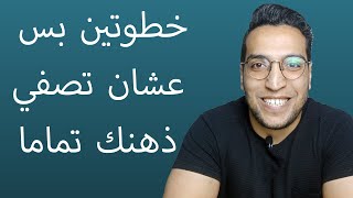 ازاي تصفي ذهنك تماما في خطوتين - ادارة الذات