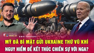 Mỹ đã bí mật gửi Ukraine thứ vũ khí nguy hiểm để kết thúc chiến sự với Nga? | Nghệ An TV