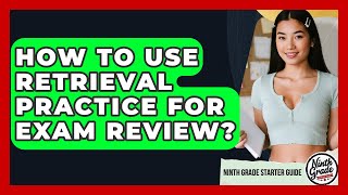 How To Use Retrieval Practice For Exam Review? - Ninth Grade Starter Guide