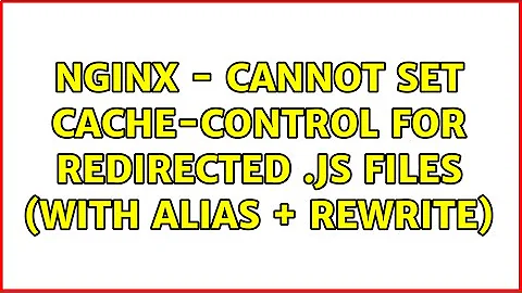 NGINX - Cannot set Cache-control for redirected .js files (with alias + rewrite)