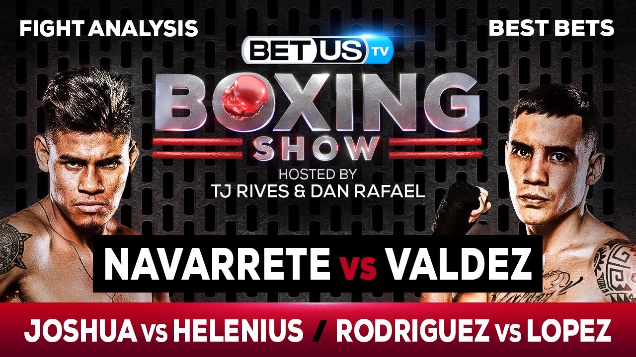 Navarrete/Valdez + Joshua/Helenius + Rodriguez/Lopez Boxing Picks, Predictions and Odds