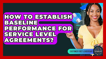 How To Establish Baseline Performance For Service Level Agreements? - Customer First Leadership