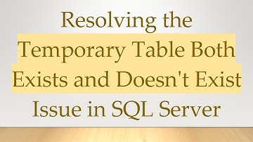 Resolving the Temporary Table Both Exists and Doesn