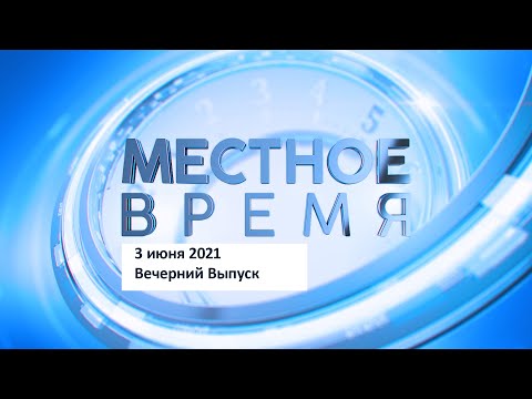 «Местное время» 3 июня 2021 Вечерний выпуск