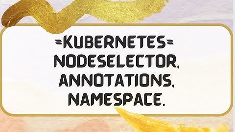 Kubernetes With Java - Kubernetes Node selector, annotations, namespaces