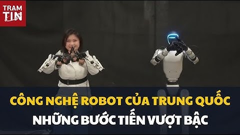 CÔNG NGHỆ ROBOT CỦA TRUNG QUỐC: NHỮNG BƯỚC TIẾN VƯỢT BẬC