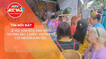 LỄ HỘI VĂN HÓA DÂN GIAN "HƯƠNG SẮC 3 MIỀN": HƯỚNG VỀ CỘI NGUỒN DÂN TỘC