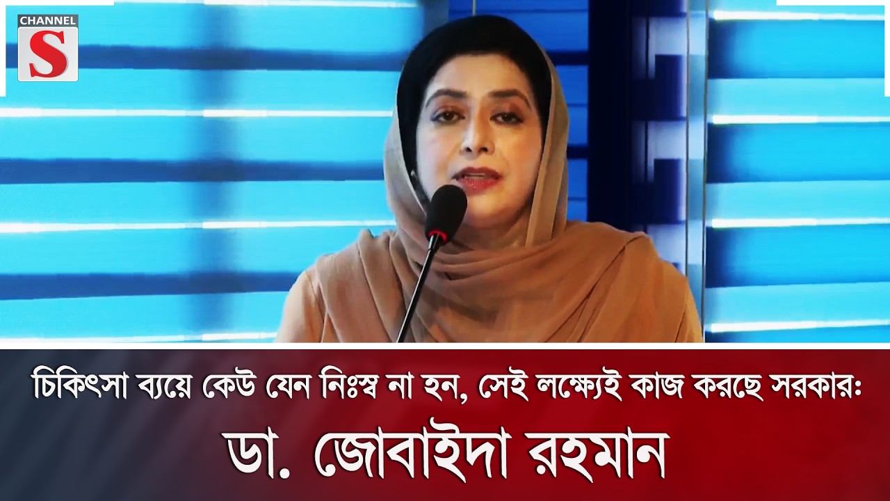 চিকিৎসা ব্যয়ে কেউ যেন নিঃস্ব না হন, সেই লক্ষ্যেই কাজ করছে সরকার: ডা. জোবাইদা রহমান | Channel S News