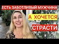 ЕСТЬ ЗАБОТЛИВЫЙ МУЖЧИНА, А ХОЧЕТЬСЯ СТРАСТИ