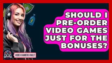 Should I Pre-order Video Games Just For The Bonuses? - Video Gamers Vault
