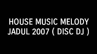 House Music Melody Jadul 2007 ( Disc DJ )