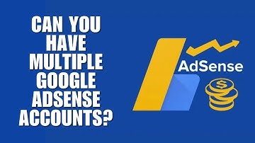 Can You Have Multiple Google AdSense Accounts? Here