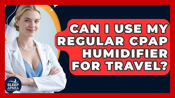 Can I Use My Regular CPAP Humidifier For Travel? - Sleep Apnea Support Network