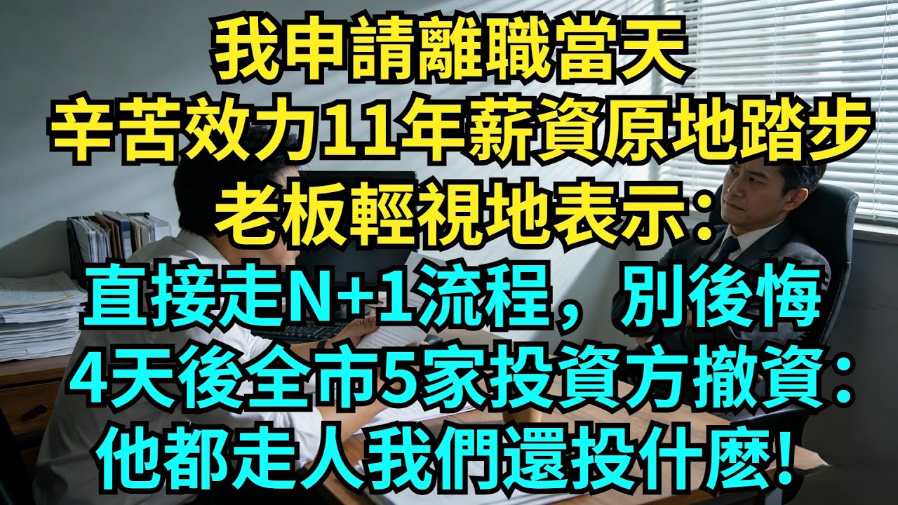 辛苦效力11年薪資原地踏步，我申請離職當天，老板輕視地表示：直接走N+1流程，別後悔，4天後全市5家投資方撤資：他都走人我們還投什麽!【奇聞秘事】#奇聞#秘事#故事 #职场 #职场故事 #奖金