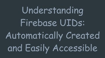 Understanding Firebase UIDs: Automatically Created and Easily Accessible