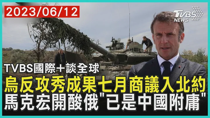 烏克蘭反攻秀成果七月商議入北約 馬克宏開酸俄"已是中國附庸"｜TVBS新聞 2023.06.12【TVBS國際+談全球】 - 天天要聞