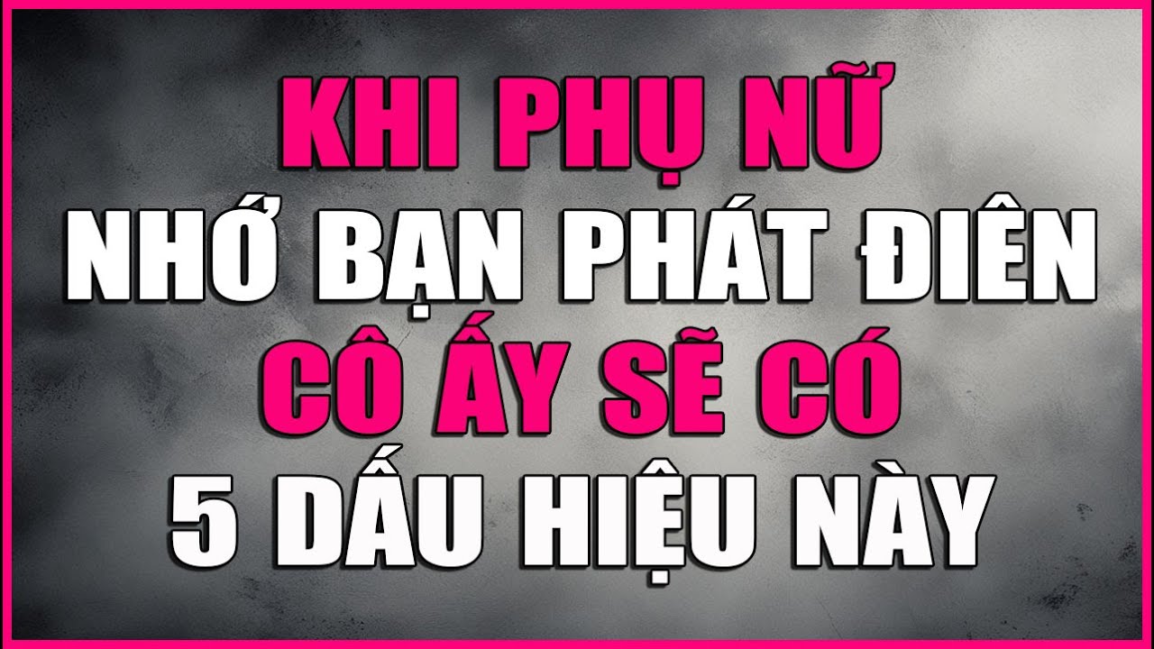 KHI PHỤ NỮ NHỚ BẠN PHÁT ĐIÊN CÔ ẤY SẼ CÓ 5 DẤU HIỆU NÀY