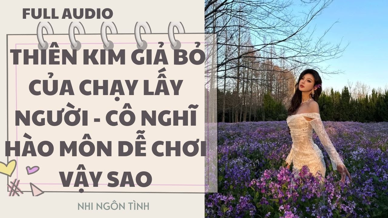 FULL AUDIO THIÊN KIM GIẢ BỎ CỦA CHẠY LẤY NGƯỜI - CÔ NGHĨ HÀO MÔN DỄ CHƠI VẬY SAO | NHI NGÔN TÌNH