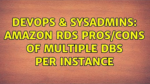 DevOps & SysAdmins: Amazon RDS Pros/Cons of Multiple DBs per instance (3 Solutions!!)
