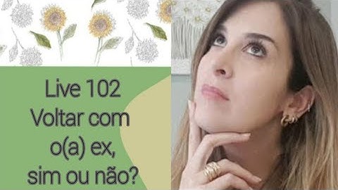 Live102: VOLTAR COM O(A) EX, SIM OU NÃO?