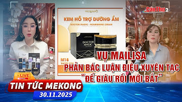 [🔴 Live] Vụ Mailisa: Phản bác luận điệu xuyên tạc: “Để giàu rồi mới bắt” | Tin tức Mekong 30.11.2025