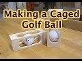Making a Caged Golf Ball Making a Caged Golf Ball
