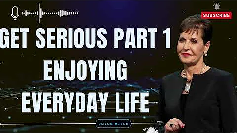 Life Experience - Get Serious Part 1 Enjoying Everyday Life | Joyce Meyer 2023