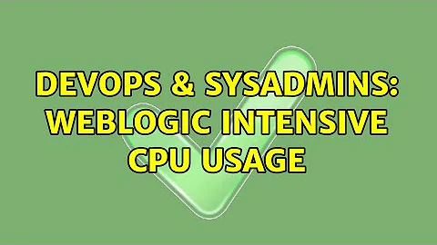 DevOps & SysAdmins: Weblogic intensive CPU usage