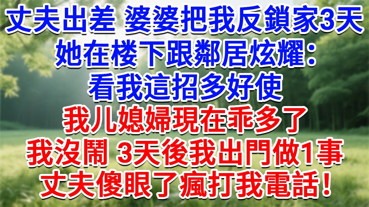 丈夫出差婆婆把我反鎖家裡3天，她在跟鄰居炫耀：看我這招多好使，我儿媳婦現在乖多了！我沒鬧 3天後我出門做1事，丈夫傻眼了瘋打我電話！#為人處世#生活經驗#情感故事#故事#小說#戀愛#情感#婚姻