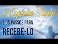 O ESPÍRITO SANTO E OS PASSOS PARA RECEBÊ-LO