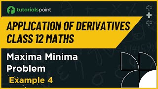Class 12 Maths | Maxima Minima Example - 4 | Application of Derivatives Class 12 | Tutorialspoint