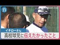 イチローさん 野球人生第２章 高校球児に伝えたかったこと【news23】