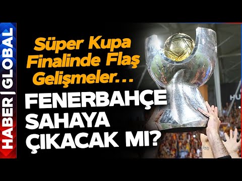 Fenerbahçe Bu Akşam Maça Çıkacak mı? Süper Kupa Finali Öncesi Flaş Gelişmeler