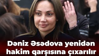 Dəniz Əsədova Yenidən Hakim Qarşısına Çıxarılır