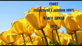 CS602 ASSIGNMENT 1 SOLUTION BY WAQAS AHMAD 2021