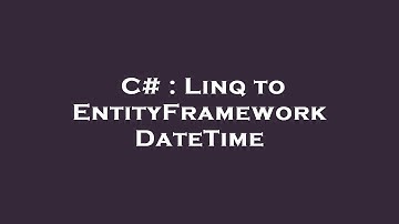 C# : Linq to EntityFramework DateTime