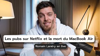 Les pubs sur Netflix et la mort du MacBook Air - Romain Lanéry en live