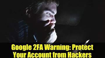 Google 2FA Warning: Protect Your Account from Hackers