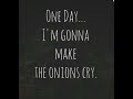 One Day Am Gonna Make The Onions Cry!