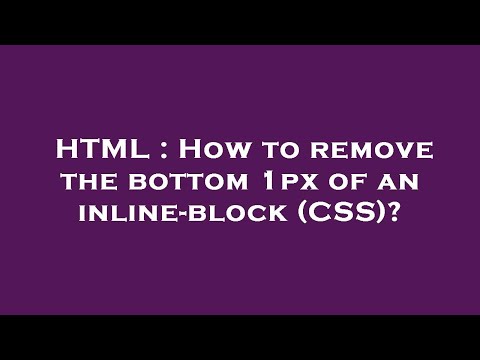 HTML : How to remove the bottom 1px of an inline-block (CSS)?