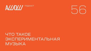 АШОШ подкаст 56: что такое экспериментальная музыка?