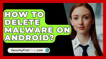 How To Delete Malware On Android? - SecurityFirstCorp.com