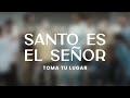 Toma Tu Lugar - Santo Es El Señor