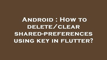 Android : How to delete/clear shared-preferences using key in flutter?