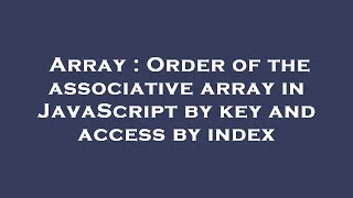 Array : Order of the associative array in JavaScript by key and access by index