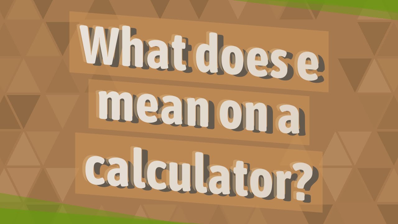 What Does E Mean On A Calculator?