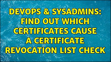 DevOps & SysAdmins: Find out which certificates cause a certificate revocation list check