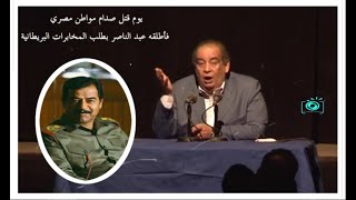 يوم قتل صدام حسين مواطن مصري فأطلقه جمال عبد الناصر بطلب من المخابرات البريطانية