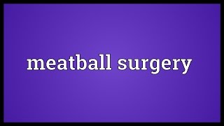 Meatball surgery Meaning