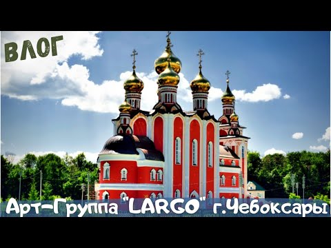 ВЛОГ|АРТ-ГРУППА"LARGO"|ЧЕБОКСАРЫ УЛЬЯНОВСК САНИНО